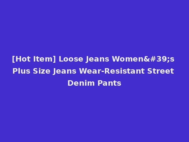 [Hot Item] Loose Jeans Women's Plus Size Jeans Wear-Resistant Street Denim Pants