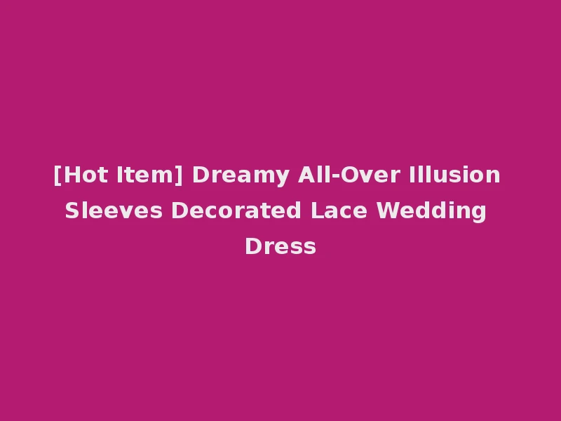 [Hot Item] Dreamy All-Over Illusion Sleeves Decorated Lace Wedding Dress