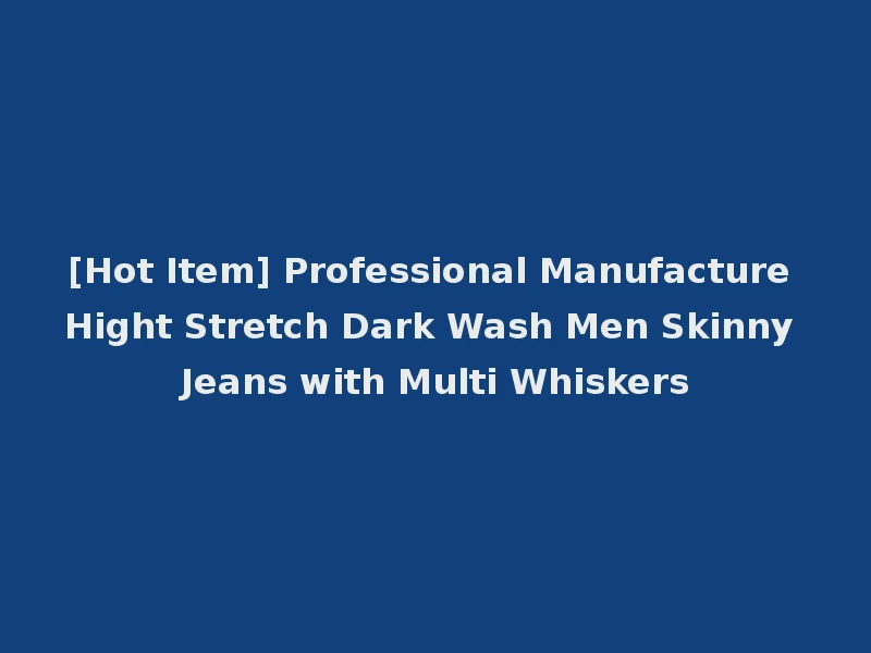 [Hot Item] Professional Manufacture Hight Stretch Dark Wash Men Skinny Jeans with Multi Whiskers