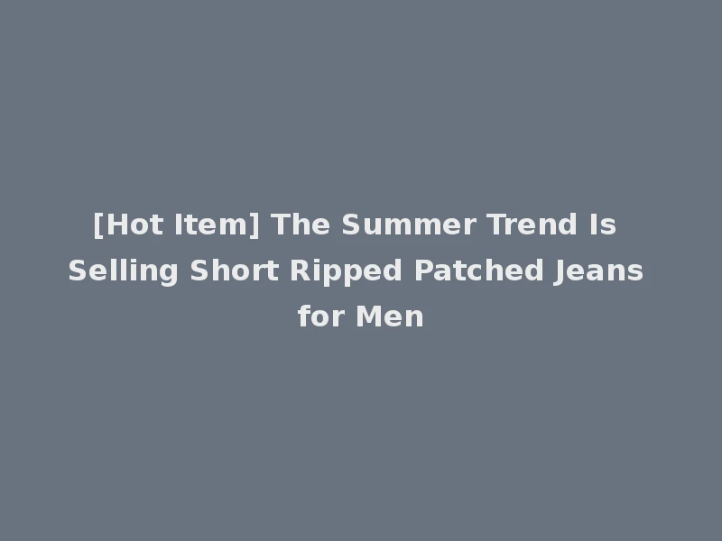 [Hot Item] The Summer Trend Is Selling Short Ripped Patched Jeans for Men