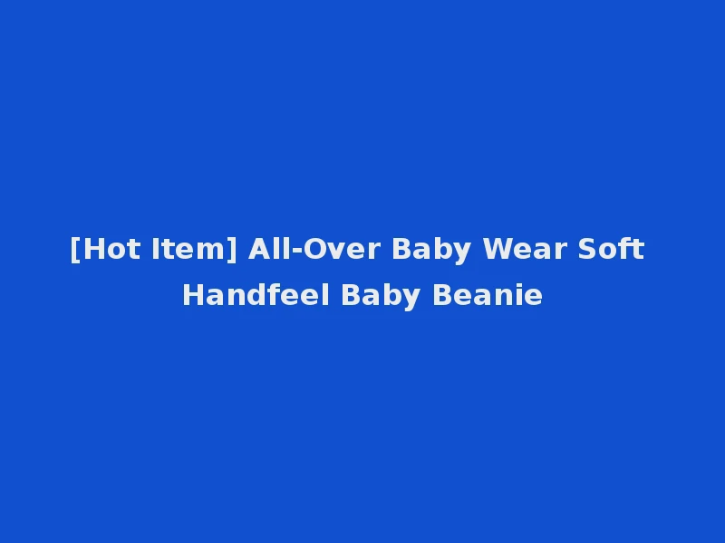 [Hot Item] All-Over Baby Wear Soft Handfeel Baby Beanie
