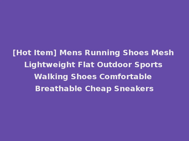 [Hot Item] Mens Running Shoes Mesh Lightweight Flat Outdoor Sports Walking Shoes Comfortable Breathable Cheap Sneakers