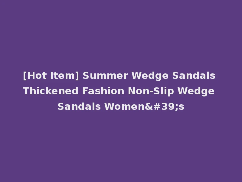 [Hot Item] Summer Wedge Sandals Thickened Fashion Non-Slip Wedge Sandals Women's