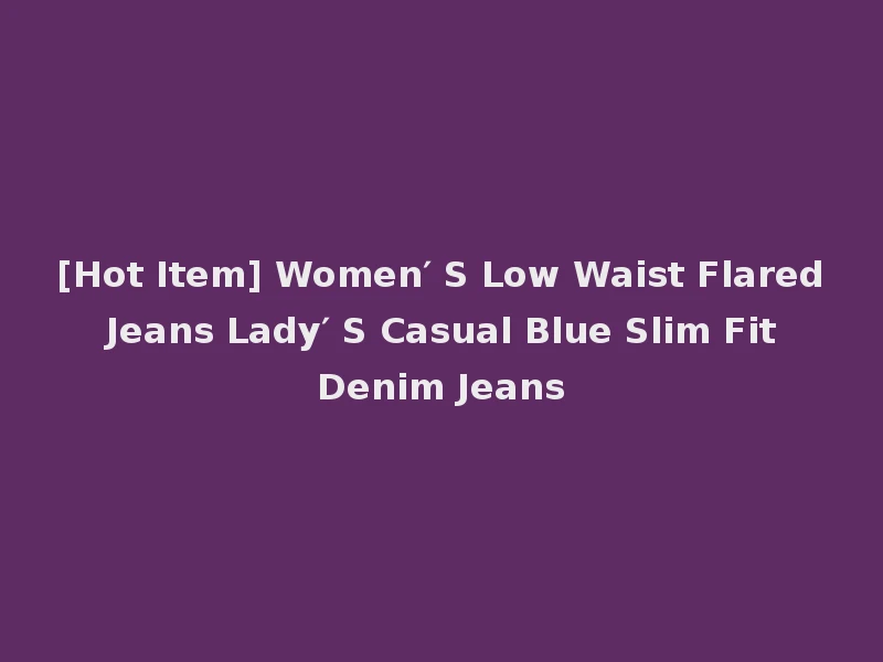 [Hot Item] Women′ S Low Waist Flared Jeans Lady′ S Casual Blue Slim Fit Denim Jeans