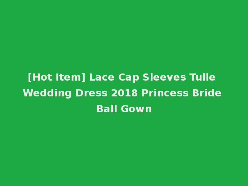 [Hot Item] Lace Cap Sleeves Tulle Wedding Dress 2018 Princess Bride Ball Gown