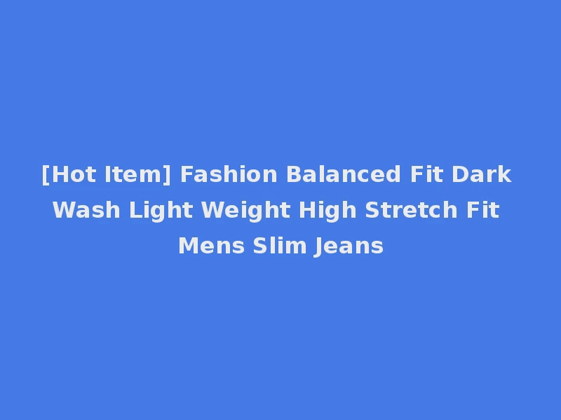 [Hot Item] Fashion Balanced Fit Dark Wash Light Weight High Stretch Fit Mens Slim Jeans