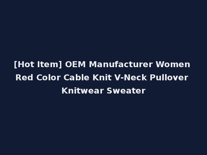 [Hot Item] OEM Manufacturer Women Red Color Cable Knit V-Neck Pullover Knitwear Sweater