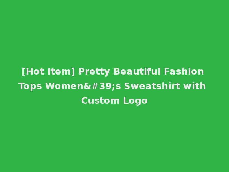[Hot Item] Pretty Beautiful Fashion Tops Women's Sweatshirt with Custom Logo