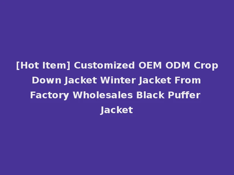 [Hot Item] Customized OEM ODM Crop Down Jacket Winter Jacket From Factory Wholesales Black Puffer Jacket