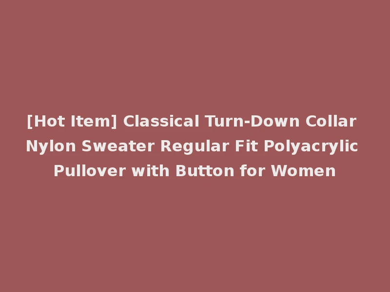 [Hot Item] Classical Turn-Down Collar Nylon Sweater Regular Fit Polyacrylic Pullover with Button for Women