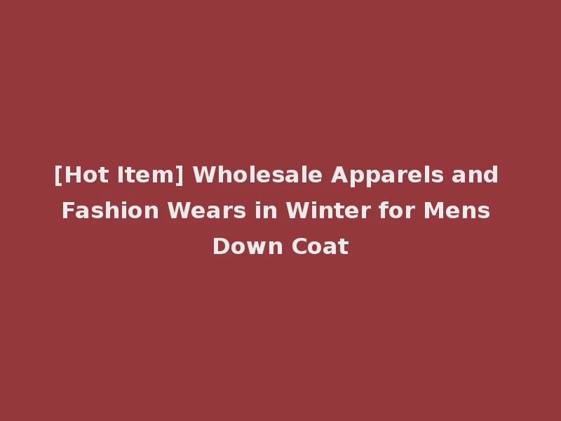 [Hot Item] Wholesale Apparels and Fashion Wears in Winter for Mens Down Coat