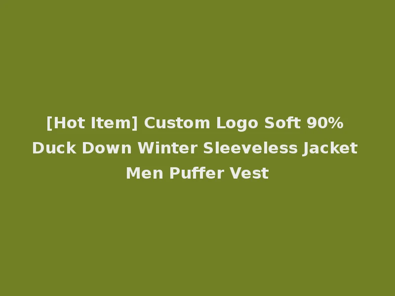 [Hot Item] Custom Logo Soft 90% Duck Down Winter Sleeveless Jacket Men Puffer Vest