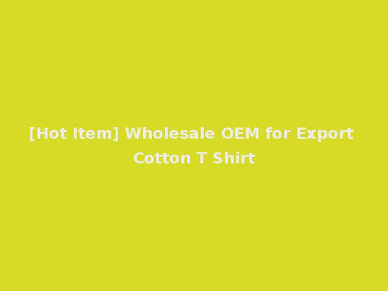 [Hot Item] Wholesale OEM for Export Cotton T Shirt