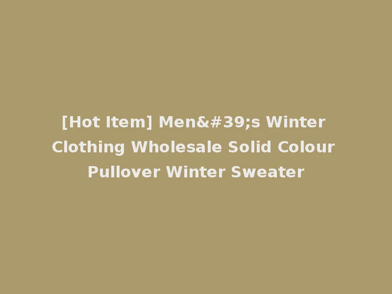 [Hot Item] Men's Winter Clothing Wholesale Solid Colour Pullover Winter Sweater