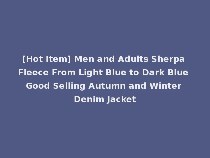 [Hot Item] Men and Adults Sherpa Fleece From Light Blue to Dark Blue Good Selling Autumn and Winter Denim Jacket