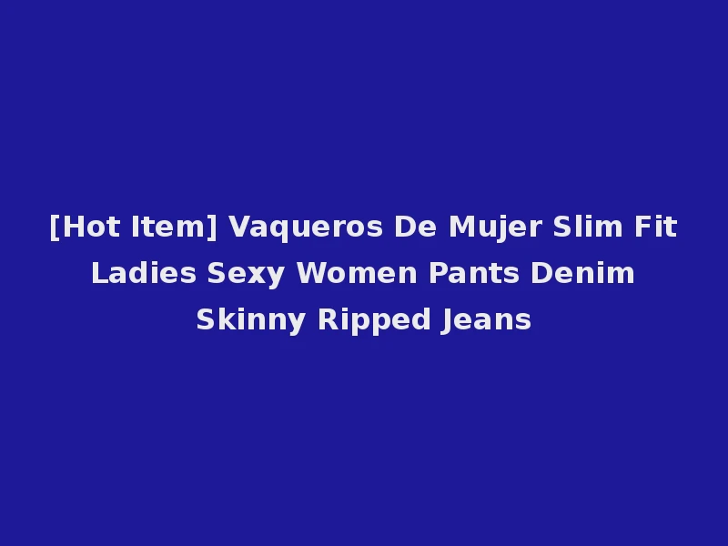 [Hot Item] Vaqueros De Mujer Slim Fit Ladies Sexy Women Pants Denim Skinny Ripped Jeans