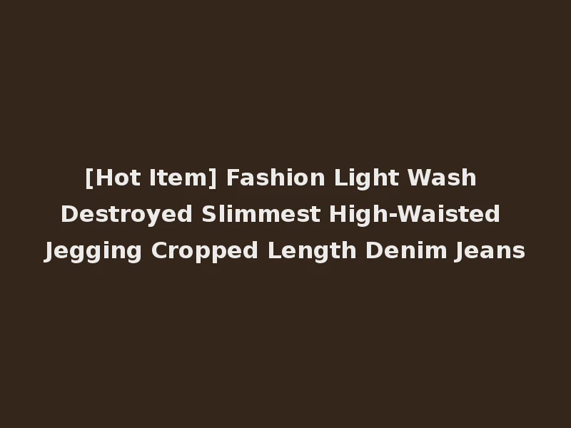 [Hot Item] Fashion Light Wash Destroyed Slimmest High-Waisted Jegging Cropped Length Denim Jeans