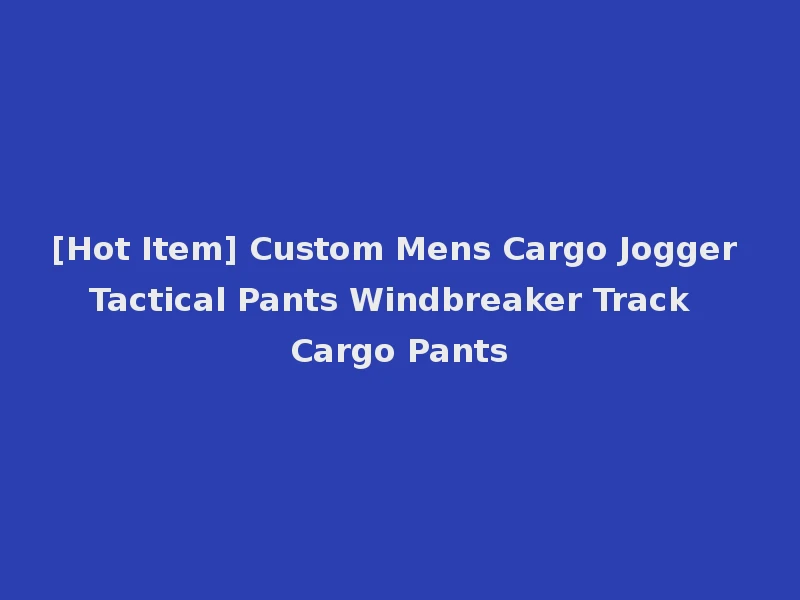[Hot Item] Custom Mens Cargo Jogger Tactical Pants Windbreaker Track Cargo Pants