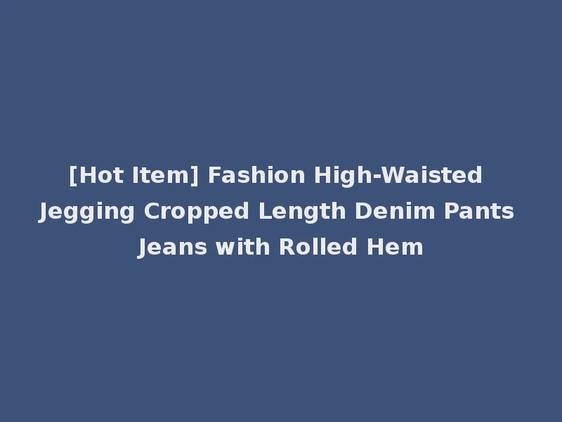 [Hot Item] Fashion High-Waisted Jegging Cropped Length Denim Pants Jeans with Rolled Hem