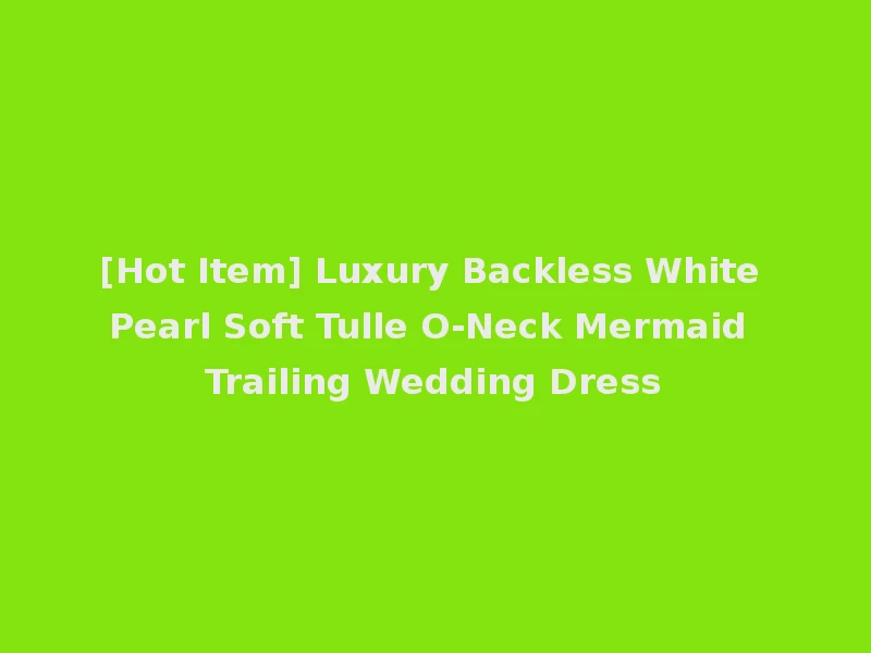 [Hot Item] Luxury Backless White Pearl Soft Tulle O-Neck Mermaid Trailing Wedding Dress