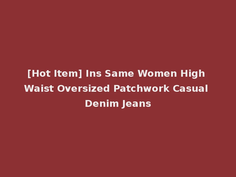 [Hot Item] Ins Same Women High Waist Oversized Patchwork Casual Denim Jeans