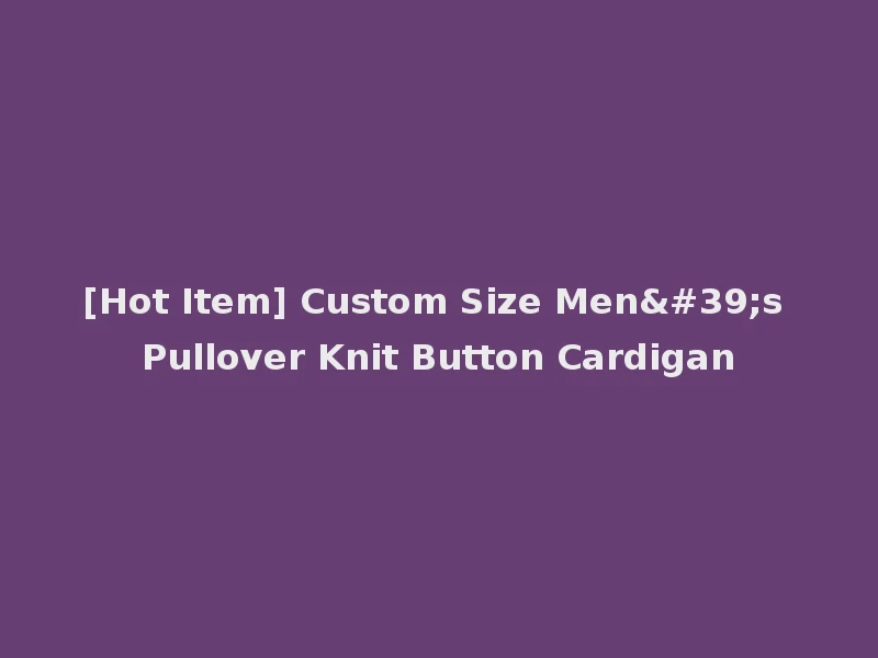 [Hot Item] Custom Size Men's Pullover Knit Button Cardigan