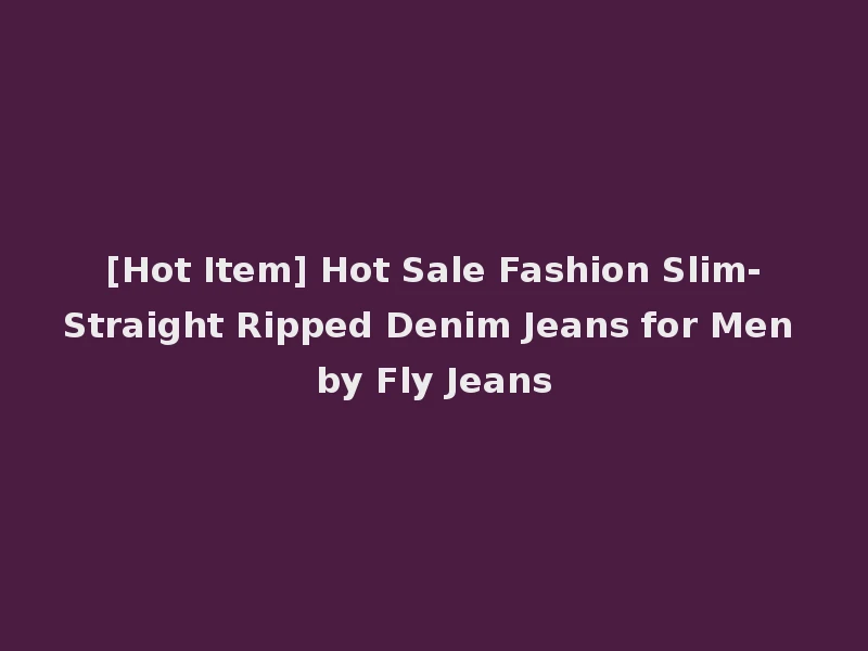 [Hot Item] Hot Sale Fashion Slim-Straight Ripped Denim Jeans for Men by Fly Jeans