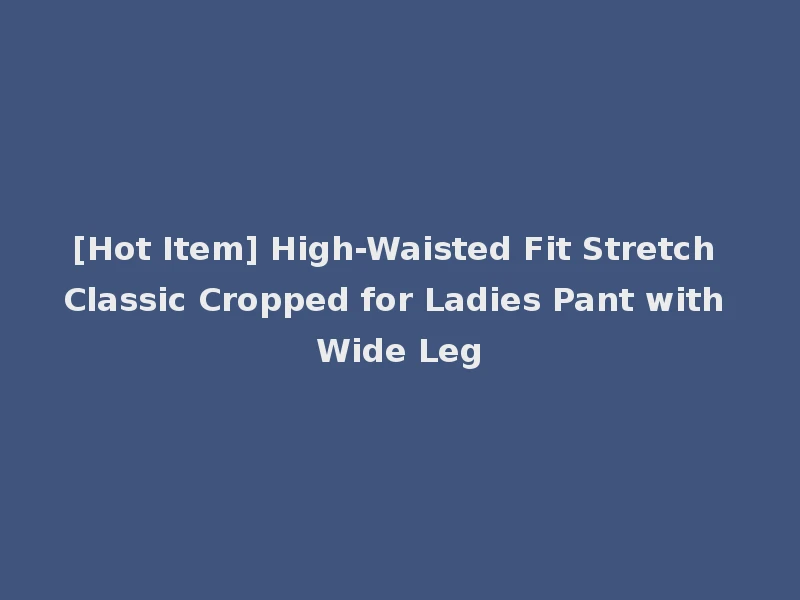 [Hot Item] High-Waisted Fit Stretch Classic Cropped for Ladies Pant with Wide Leg