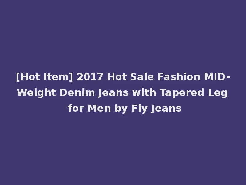 [Hot Item] 2017 Hot Sale Fashion MID-Weight Denim Jeans with Tapered Leg for Men by Fly Jeans