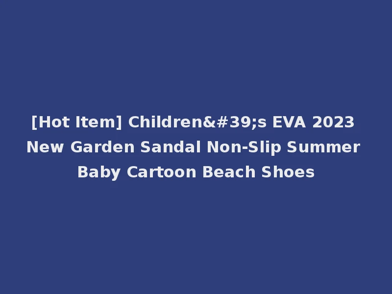 [Hot Item] Children's EVA 2023 New Garden Sandal Non-Slip Summer Baby Cartoon Beach Shoes