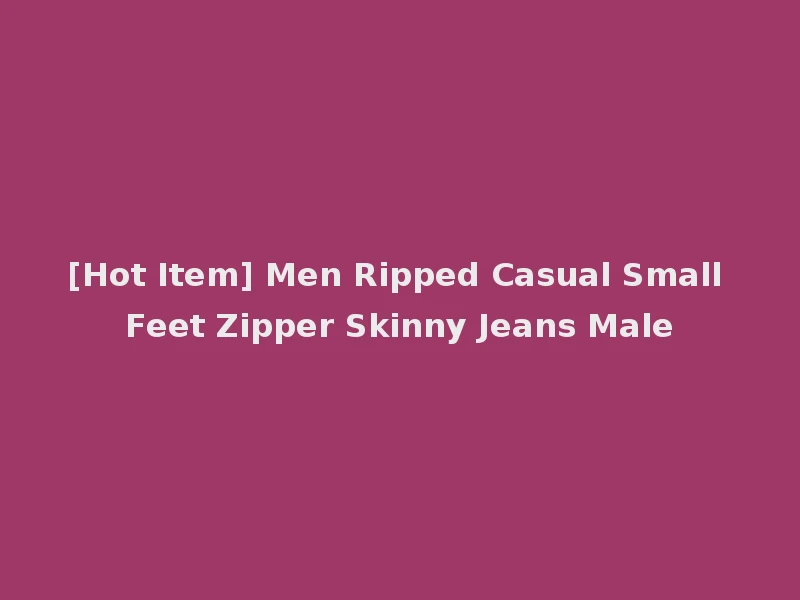 [Hot Item] Men Ripped Casual Small Feet Zipper Skinny Jeans Male