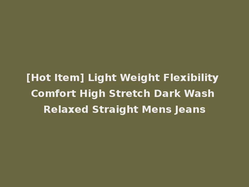 [Hot Item] Light Weight Flexibility Comfort High Stretch Dark Wash Relaxed Straight Mens Jeans