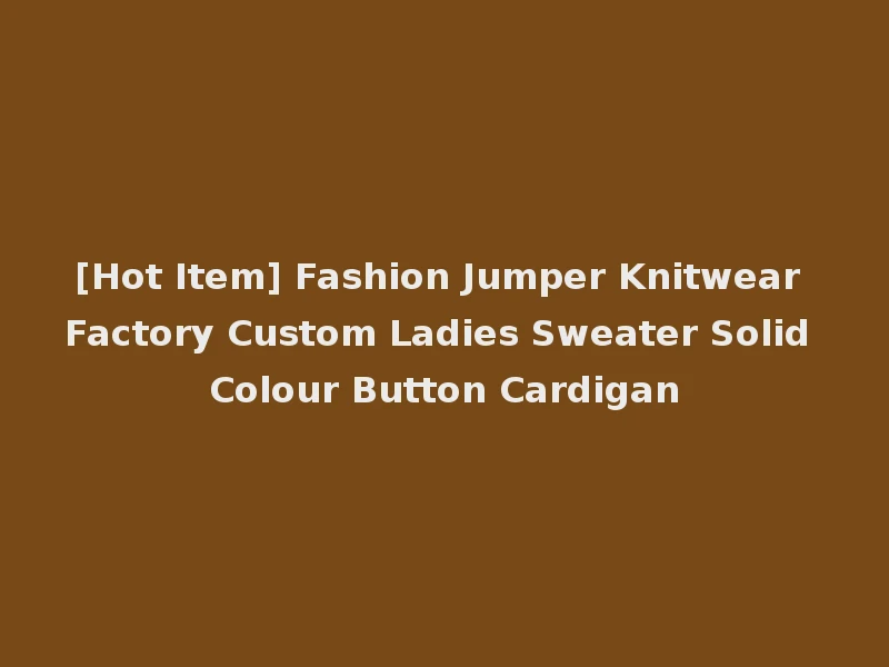 [Hot Item] Fashion Jumper Knitwear Factory Custom Ladies Sweater Solid Colour Button Cardigan