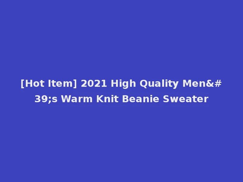 [Hot Item] 2021 High Quality Men's Warm Knit Beanie Sweater
