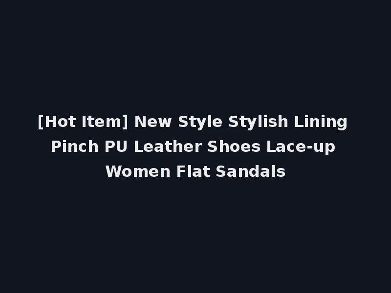 [Hot Item] New Style Stylish Lining Pinch PU Leather Shoes Lace-up Women Flat Sandals