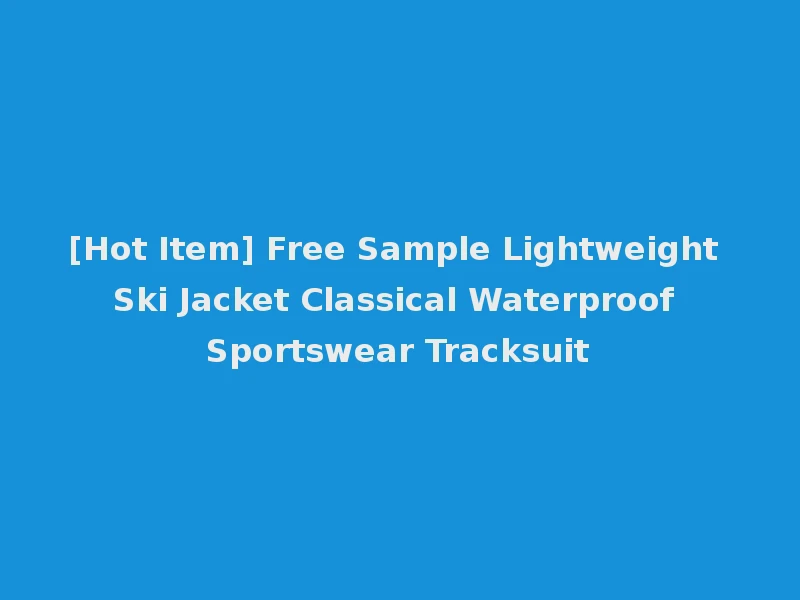 [Hot Item] Free Sample Lightweight Ski Jacket Classical Waterproof Sportswear Tracksuit