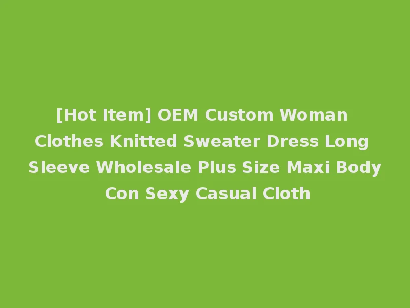 [Hot Item] OEM Custom Woman Clothes Knitted Sweater Dress Long Sleeve Wholesale Plus Size Maxi Body Con Sexy Casual Cloth