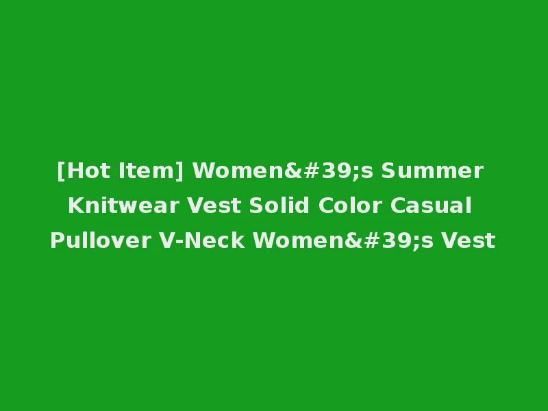 [Hot Item] Women's Summer Knitwear Vest Solid Color Casual Pullover V-Neck Women's Vest