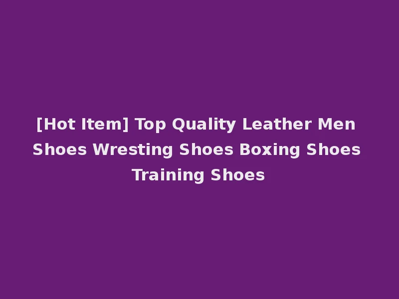 [Hot Item] Top Quality Leather Men Shoes Wresting Shoes Boxing Shoes Training Shoes