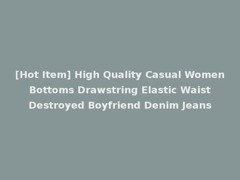 [Hot Item] High Quality Casual Women Bottoms Drawstring Elastic Waist Destroyed Boyfriend Denim Jeans