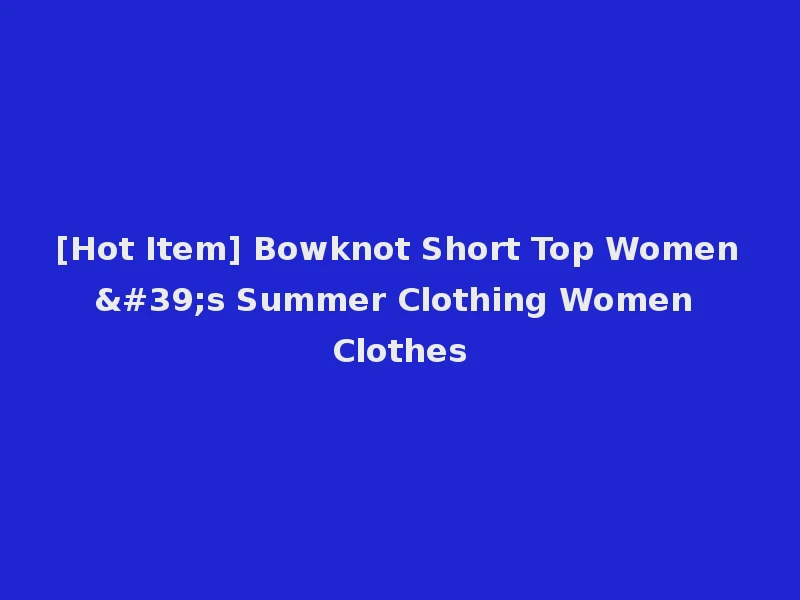 [Hot Item] Bowknot Short Top Women's Summer Clothing Women Clothes