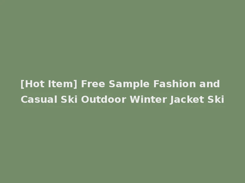 [Hot Item] Free Sample Fashion and Casual Ski Outdoor Winter Jacket Ski