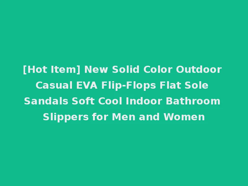 [Hot Item] New Solid Color Outdoor Casual EVA Flip-Flops Flat Sole Sandals Soft Cool Indoor Bathroom Slippers for Men and Women