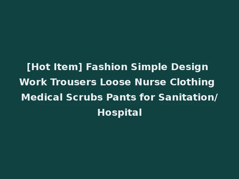 [Hot Item] Fashion Simple Design Work Trousers Loose Nurse Clothing Medical Scrubs Pants for Sanitation/Hospital