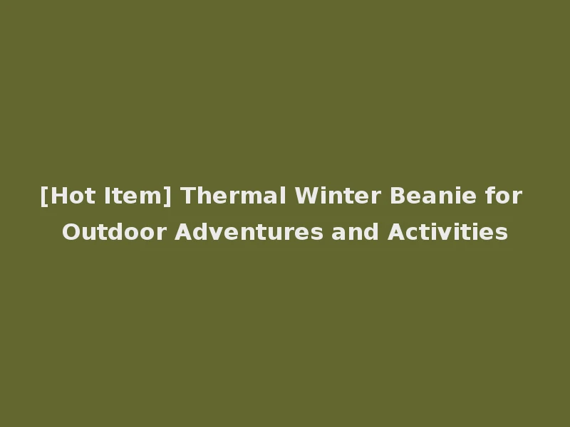 [Hot Item] Thermal Winter Beanie for Outdoor Adventures and Activities
