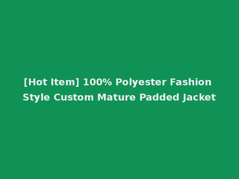 [Hot Item] 100% Polyester Fashion Style Custom Mature Padded Jacket