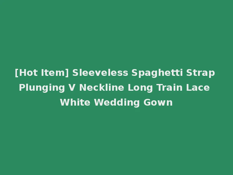 [Hot Item] Sleeveless Spaghetti Strap Plunging V Neckline Long Train Lace White Wedding Gown