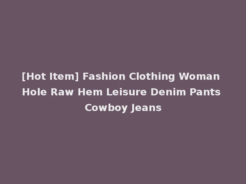 [Hot Item] Fashion Clothing Woman Hole Raw Hem Leisure Denim Pants Cowboy Jeans