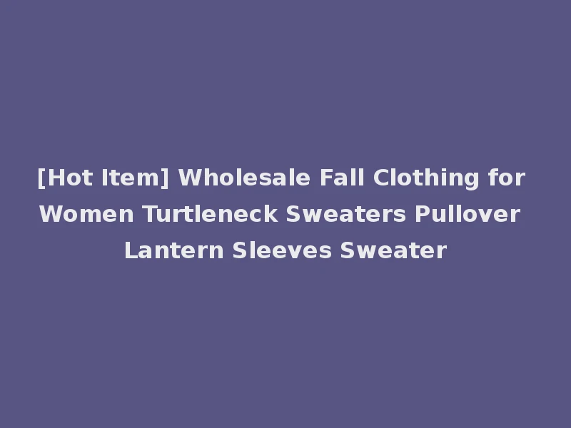 [Hot Item] Wholesale Fall Clothing for Women Turtleneck Sweaters Pullover Lantern Sleeves Sweater