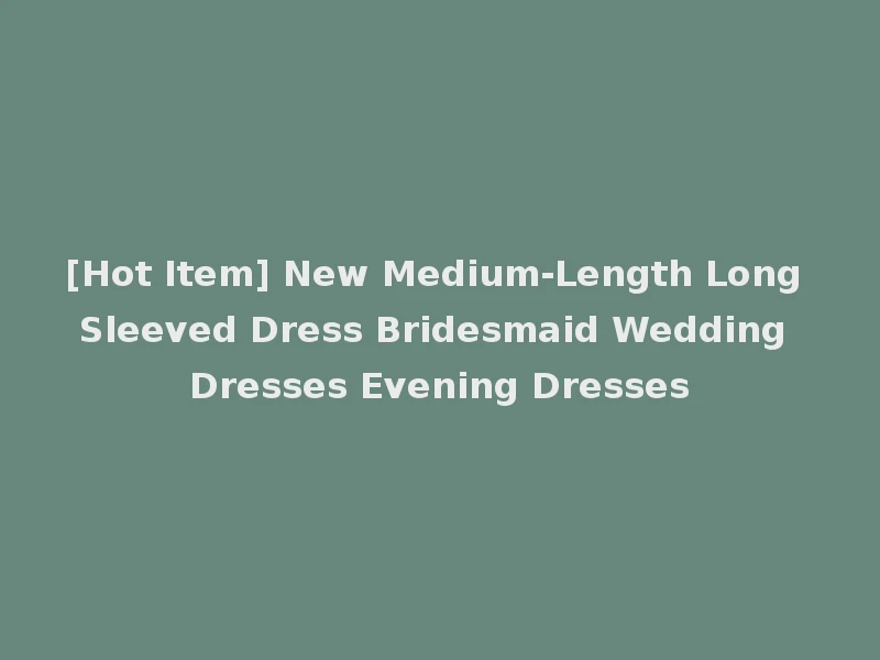 [Hot Item] New Medium-Length Long Sleeved Dress Bridesmaid Wedding Dresses Evening Dresses